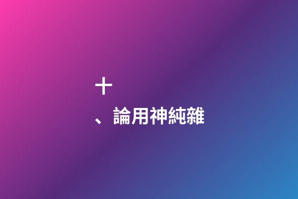 十、論用神純雜